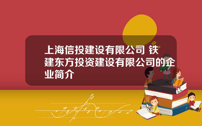 上海信投建设有限公司 铁建东方投资建设有限公司的企业简介